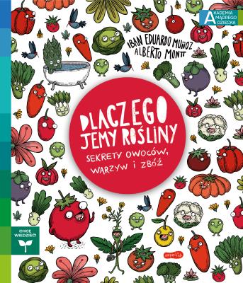 Dlaczego jemy rośliny? Sekrety owoców, warzyw... Autor: Iban Eduardo Munoz, Alberto Montt, Katarzyna Okrasko. SmakLiter.pl Okładka książki Dlaczego jemy rośliny? Sekrety owoców, warzyw..
