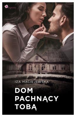 Dom pachnący tobą. Autor: Iza Maciejewska. SmakLiter.pl Okładka książki Dom pachnący tobą