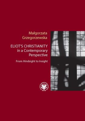 Eliot’s Christianity in a Contemporary Perspective From Hindsight to Insight. Autor: Grzegorzewska Małgorzata. SmakLiter.pl Okładka książki Eliot’s Christianity in a Contemporary Perspective From Hindsight to Insight