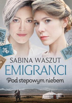 Emigranci. Pod stepowym niebem. Autor: Waszut Sabina. SmakLiter.pl Okładka książki Emigranci. Pod stepowym niebem