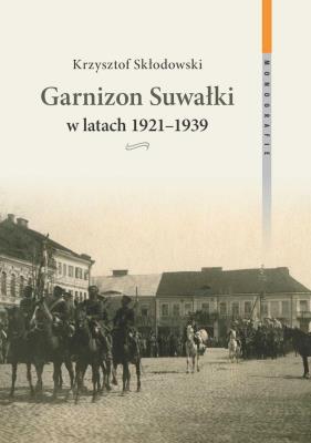 Okładka książki Garnizon Suwałki w latach 1921-1939
