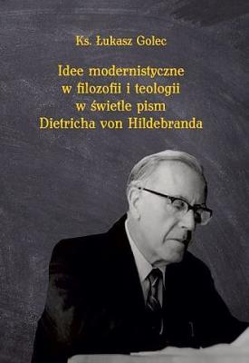 Okładka książki Idee modernistyczne w filozofii i teologii w świetle pism Dietricha von Hildebranda