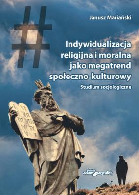 Indywidualizacja religijna i moralna jako megatrend społeczno-kulturowy. Studium socjologiczne. Autor: Mariański Janusz. SmakLiter.pl Okładka książki Indywidualizacja religijna i moralna jako megatrend społeczno-kulturowy. Studium socjologiczne