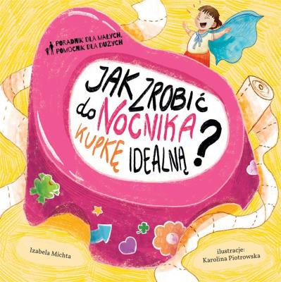 Jak zrobić do nocnika kupkę doskonałą?. Autor: Izabela Michta, Karolina Korwin-Piotrowska. SmakLiter.pl Okładka książki Jak zrobić do nocnika kupkę doskonałą?