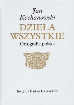 Jan Kochanowski Dzieła Wszystkie Ortografia polska. Autor: Osiewicz Marek, Kuźmicki Marcin. SmakLiter.pl Okładka książki Jan Kochanowski Dzieła Wszystkie Ortografia polska