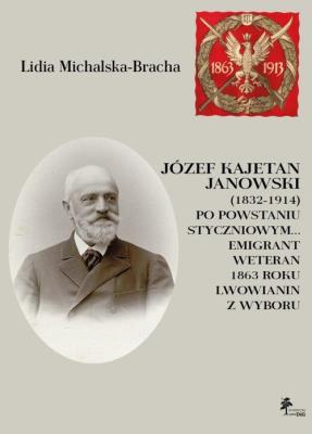 Okładka książki Józef Kajetan Janowski (1832-1914) Po powstaniu styczniowym Emigrant, weteran 1863 roku, lwowianin z