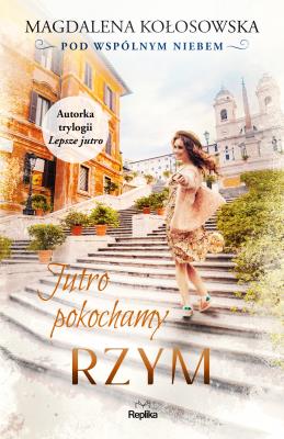 Jutro pokochamy Rzym Pod wspólnym niebem. Autor: Magdalena Kołosowska. SmakLiter.pl Okładka książki Jutro pokochamy Rzym Pod wspólnym niebem