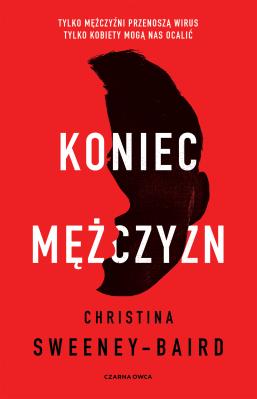 Koniec mężczyzn. Autor: Christina Sweeney-Baird, Dorota Konowrocka-Sawa. SmakLiter.pl Okładka książki Koniec mężczyzn