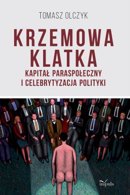 Krzemowa klatka Kapitał paraspołeczny i celebrytyzacja polityki. Autor: Tomasz Olczyk. SmakLiter.pl Okładka książki Krzemowa klatka Kapitał paraspołeczny i celebrytyzacja polityki