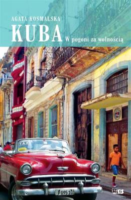 Kuba. W pogoni za wolnością. Autor: Kosmalska Agata. SmakLiter.pl Okładka książki Kuba. W pogoni za wolnością
