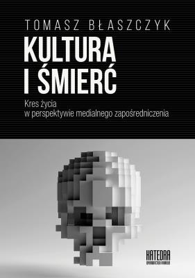 Kultura i śmierć. Kres życia w perspektywie medialnego zapośredniczenia. Autor: Błaszczyk Tomasz. SmakLiter.pl Okładka książki Kultura i śmierć. Kres życia w perspektywie medialnego zapośredniczenia