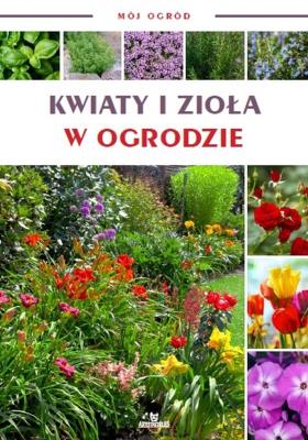 Kwiaty i zioła w ogrodzie. Mój ogród. Autor: Opracowanie zbiorowe. SmakLiter.pl Okładka książki Kwiaty i zioła w ogrodzie. Mój ogród