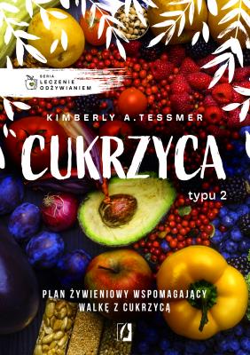 Leczenie odżywianiem. Cukrzyca typu 2. Autor: Kimberly A. Tessmer, Joanna Żywina. SmakLiter.pl Okładka książki Leczenie odżywianiem. Cukrzyca typu 2