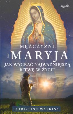 Mężczyźni i Maryja. Jak wygrać najważniejszą bitwę w życiu. Autor: Christine Watkins. SmakLiter.pl Okładka książki Mężczyźni i Maryja. Jak wygrać najważniejszą bitwę w życiu