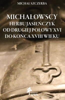 Michałowscy herbu Jasieńczyk od drugiej połowy XVI do końca XVIII wieku. Autor: Szczerba Michał. SmakLiter.pl Okładka książki Michałowscy herbu Jasieńczyk od drugiej połowy XVI do końca XVIII wieku
