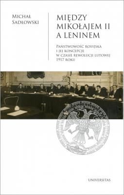 Okładka książki Między Mikołajem II a Leninem. Państwowość rosyjska i jej koncepcje w czasie rewolucji lutowej 1917