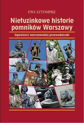 Nietuzinkowe historie pomników Warszawy wyd. 3. Autor: Sztompke Ewa. SmakLiter.pl Okładka książki Nietuzinkowe historie pomników Warszawy wyd. 3