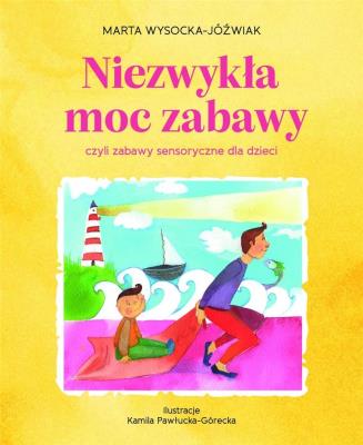 Niezwykła moc zabawy, czyli zabawy sensoryczne. Autor: Wysocka-Jóźwiak Marta. SmakLiter.pl Okładka książki Niezwykła moc zabawy, czyli zabawy sensoryczne