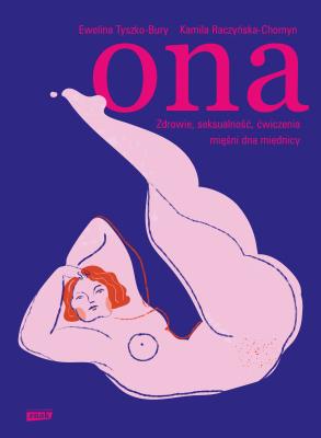 Ona. Zdrowie, seksualność, ćwiczenia mięśni dna miednicy. Autor: Ewelina Tyszko-Bury, Kamila Raczyńska-Chomyn. SmakLiter.pl Okładka książki Ona. Zdrowie, seksualność, ćwiczenia mięśni dna miednicy