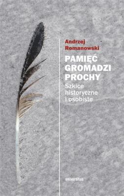 Pamięć gromadzi prochy. Szkice historyczne. Autor: Romanowski Andrzej. SmakLiter.pl Okładka książki Pamięć gromadzi prochy. Szkice historyczne