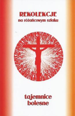 Rekolekcje na różańcowym szlaku. Tajemnice bolesne. Autor: ks.Szczepaniec Stanisław. SmakLiter.pl Okładka książki Rekolekcje na różańcowym szlaku. Tajemnice bolesne