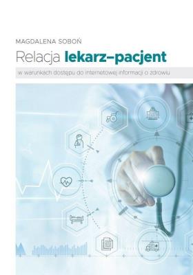 Relacja lekarz-pacjent w warunkach dostępu do internetowej informacji o zdrowiu. Autor: Soboń Magdalena. SmakLiter.pl Okładka książki Relacja lekarz-pacjent w warunkach dostępu do internetowej informacji o zdrowiu