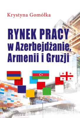 Rynek pracy w Azerbejdżanie, Armenii i Gruzji. Autor: Gomółka Krystyna. SmakLiter.pl Okładka książki Rynek pracy w Azerbejdżanie, Armenii i Gruzji