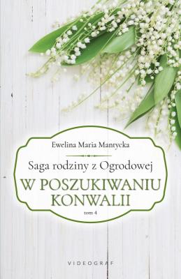 Saga rodziny z Ogrodowej Tom 4. W poszukiwaniu konwalii. Autor: Mantycka  Ewelina Maria. SmakLiter.pl Okładka książki Saga rodziny z Ogrodowej Tom 4. W poszukiwaniu konwalii