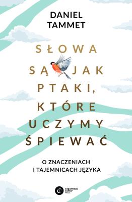 Okładka książki Słowa są jak ptaki, które uczymy spiewać. O znaczeniach i tajemnicach języka