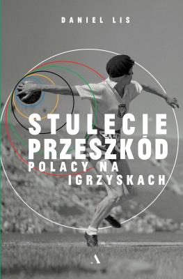 Stulecie przeszkód. Polacy na igrzyskach. Autor: Lis Daniel. SmakLiter.pl Okładka książki Stulecie przeszkód. Polacy na igrzyskach