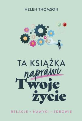 Ta książka naprawi Twoje życie. Autor: Thomson Helen, Ewa Ziembińska. SmakLiter.pl Okładka książki Ta książka naprawi Twoje życie