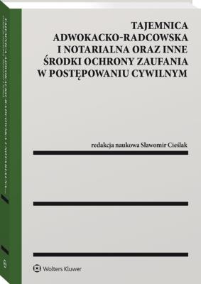 Tajemnica adwokacko-radcowska i notarialna oraz inne środki ochrony zaufania w postępowaniu cywilnym. Autor: Cieślak Sławomir. SmakLiter.pl Okładka książki Tajemnica adwokacko-radcowska i notarialna oraz inne środki ochrony zaufania w postępowaniu cywilnym