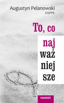 To, co najważniejsze. Autor: Augustyn Pelanowski. SmakLiter.pl Okładka książki To, co najważniejsze
