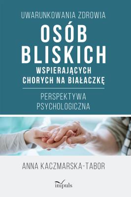 Okładka książki Uwarunkowania zdrowia osób bliskich wspierających chorych na białaczkę Perspektywa psychologiczna