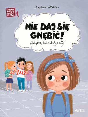 Wielkie problemy malych ludzi. Nie daj się gnębić. Autor: Magdalena Młodnicka (tekst); Paulina Koniuk-Fonżychowska (ilustracje). SmakLiter.pl Okładka książki Wielkie problemy malych ludzi. Nie daj się gnębić