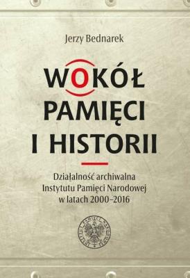 Wokół pamięci i historii. Działalność archiwalna... Autor: red. Jerzy Bednarek i Pweł Perzyna. SmakLiter.pl Okładka książki Wokół pamięci i historii. Działalność archiwalna..