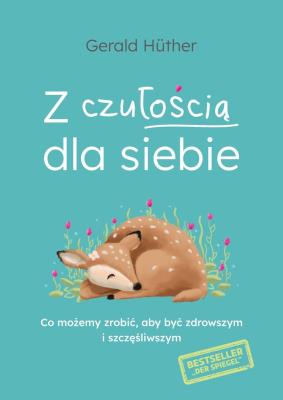 Z czułością dla siebie. Co możemy zrobić, aby być zdrowszym i szczęśliwszym. Autor: Gerald Huther. SmakLiter.pl Okładka książki Z czułością dla siebie. Co możemy zrobić, aby być zdrowszym i szczęśliwszym