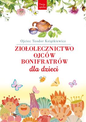 Ziołolecznictwo Ojców Bonifratrów dla dzieci wyd. 3. Autor: o. Teodor Książkiewicz. SmakLiter.pl Okładka książki Ziołolecznictwo Ojców Bonifratrów dla dzieci wyd. 3