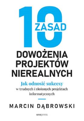 Okładka książki 10 zasad dowożenia projektów nierealnych. Jak odnosić sukcesy w trudnych i złożonych projektach informatycznych