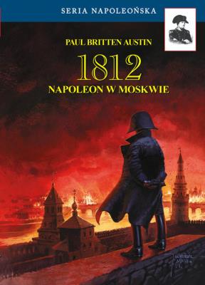 1812. Napoleon w Moskwie. Autor: Austin Paul Britten. SmakLiter.pl Okładka książki 1812. Napoleon w Moskwie