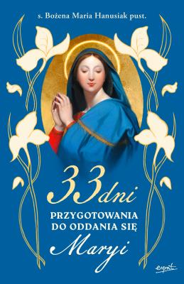 33 dni przygotowania do Oddania się Maryi. Autor: Hanusiak Bożena Maria. SmakLiter.pl Okładka książki 33 dni przygotowania do Oddania się Maryi
