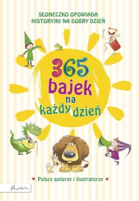 365 bajek na każdy dzień. Słoneczko opowiada... historyjki na dzień dobry. Autor: Opracowanie zbiorowe. SmakLiter.pl Okładka książki 365 bajek na każdy dzień. Słoneczko opowiada... historyjki na dzień dobry