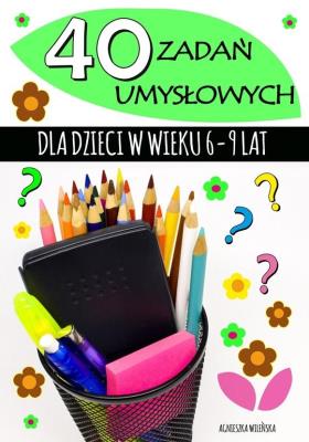 40 zadań umysłowych dla dzieci w wieku 6-9 lat. Autor: Wileńska Agnieszka. SmakLiter.pl Okładka książki 40 zadań umysłowych dla dzieci w wieku 6-9 lat