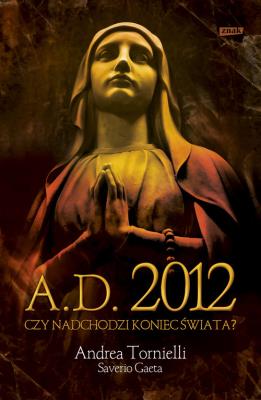 A.D. 2012 Czy nadchodzi koniec świata. Autor: Andrea Tornielli, Gaeta Saverio. SmakLiter.pl Okładka książki A.D. 2012 Czy nadchodzi koniec świata