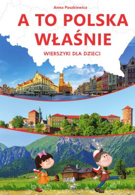 A to Polska właśnie. Wierszyki dla dzieci. Autor: Paszkiewicz Anna. SmakLiter.pl Okładka książki A to Polska właśnie. Wierszyki dla dzieci