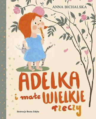 Adelka i małe WIELKIE rzeczy. Autor: Bichalska Anna. SmakLiter.pl Okładka książki Adelka i małe WIELKIE rzeczy