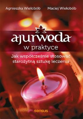 Ajurweda w praktyce. Jak współcześnie stosować starożytną sztukę leczenia. Autor: Wielobób Maciej, Agnieszka Wielobób. SmakLiter.pl Okładka książki Ajurweda w praktyce. Jak współcześnie stosować starożytną sztukę leczenia