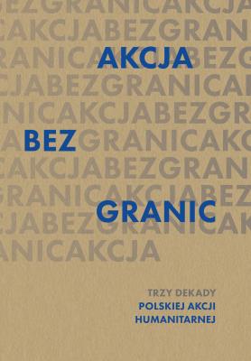 Akcja bez granic. Trzy dekady Polskiej Akcji Humanitarnej. Autor:   Praca zbiorowa. SmakLiter.pl Okładka książki Akcja bez granic. Trzy dekady Polskiej Akcji Humanitarnej
