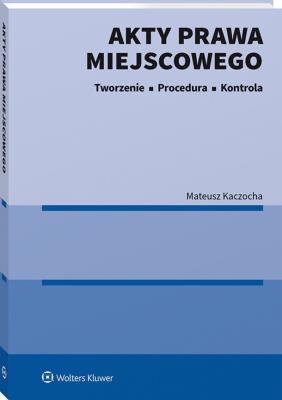 Akty prawa miejscowego. Tworzenie, procedura i kontrola. Autor: Kaczocha Mateusz. SmakLiter.pl Okładka książki Akty prawa miejscowego. Tworzenie, procedura i kontrola