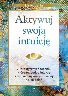 Okładka książki Aktywuj swoją intuicję. 21 praktycznych technik, które rozbudzą intuicję i ułatwią wykorzystanie jej na co dzień